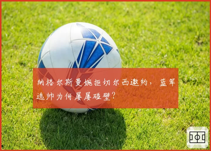 纳格尔斯曼婉拒切尔西邀约，蓝军选帅为何屡屡碰壁？