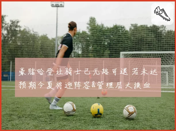 豪赌哈登让骑士已无路可退 若未达预期今夏将迎阵容&管理层大换血