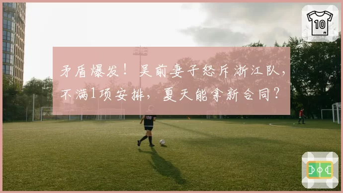 矛盾爆发!吴前妻子怒斥浙江队,不满1项安排,夏天能拿新合同?