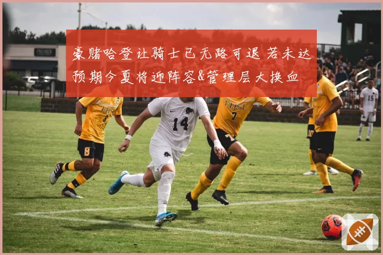 豪赌哈登让骑士已无路可退 若未达预期今夏将迎阵容&管理层大换血