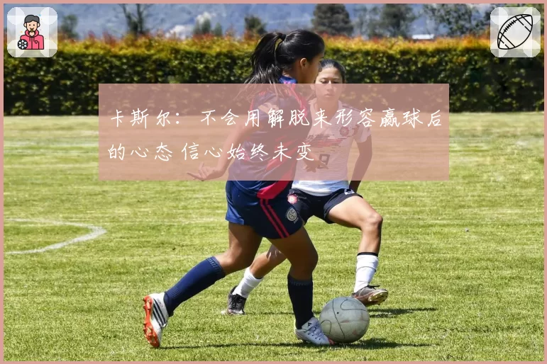 卡斯尔:不会用解脱来形容赢球后的心态 信心始终未变