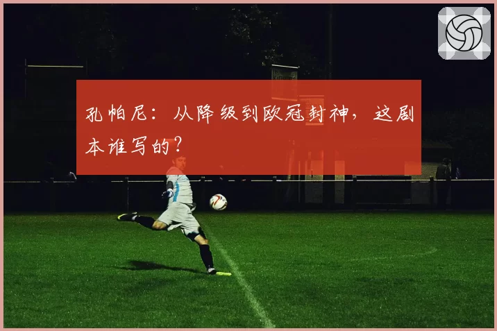 孔帕尼:从降级到欧冠封神,这剧本谁写的?
