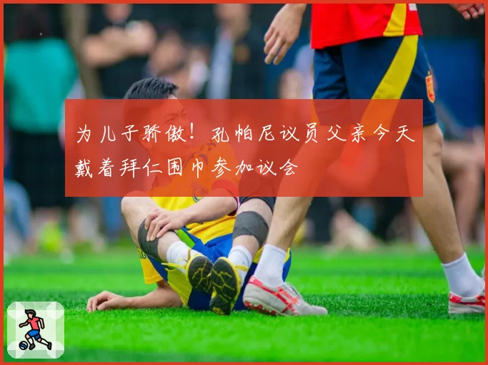 为儿子骄傲!孔帕尼议员父亲今天戴着拜仁围巾参加议会