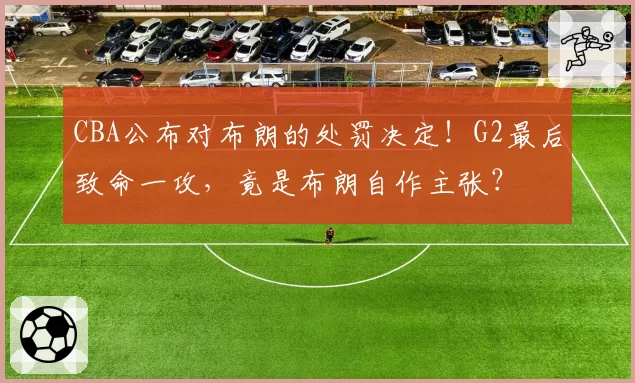 CBA公布对布朗的处罚决定!G2最后致命一攻,竟是布朗自作主张?