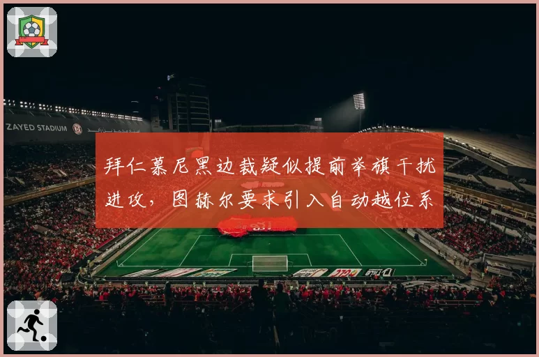 拜仁慕尼黑边裁疑似提前举旗干扰进攻,图赫尔要求引入自动越位系统