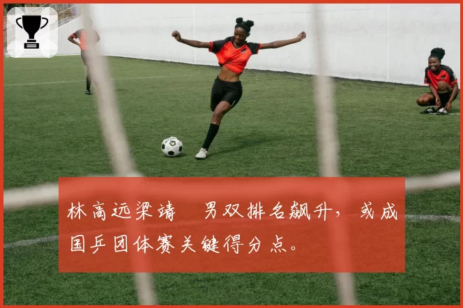 林高远梁靖崑男双排名飙升，或成国乒团体赛关键得分点。