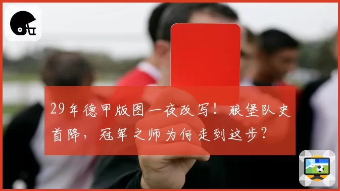 29年德甲版图一夜改写！狼堡队史首降，冠军之师为何走到这步？